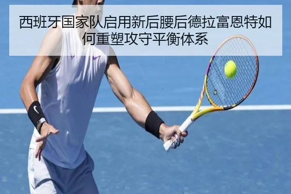 西班牙国家队启用新后腰后德拉富恩特如何重塑攻守平衡体系