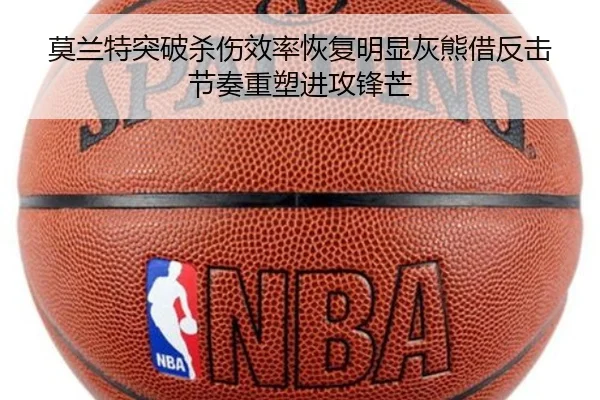 莫兰特突破杀伤效率恢复明显灰熊借反击节奏重塑进攻锋芒